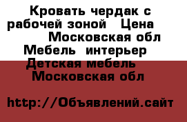 Кровать-чердак с рабочей зоной › Цена ­ 18 900 - Московская обл. Мебель, интерьер » Детская мебель   . Московская обл.